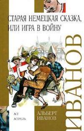 Старая немецкая сказка, или Игра в войну (сборник) - Иванов Альберт Анатольевич