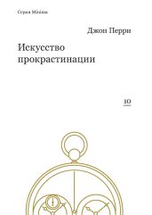 Искусство прокрастинации: как правильно тянуть время, лоботрясничать и откладывать на завтра - Перри Джон