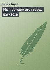 Мы пройдем этот город насквозь - Окунь Михаил Евсеевич