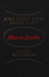 Кому отдаст голос сеньор Кайо? Святые безгрешные (сборник) - Делибес Мигель