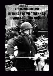 Великая Отечественная: Правда против мифов - Ильинский Игорь Владимирович