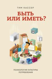 Быть или иметь? Психология культуры потребления - Кассер Тим