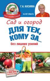 Сад и огород для тех, кому за… без лишних усилий - Кизима Галина Александровна