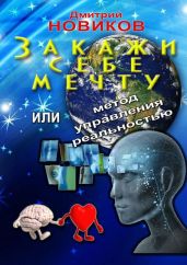 Закажи себе мечту, или Метод управления реальностью - Новиков Дмитрий