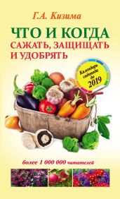 Что и когда сажать, защищать и удобрять. Календарь садовода до 2019 года - Кизима Галина Александровна