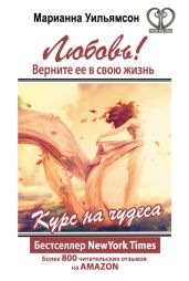 Любовь! Верните ее в свою жизнь. Курс на чудеса - Уильямсон Марианна