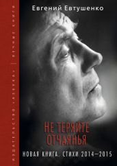 Не теряйте отчаянья. Новая книга. Стихи 2014–2015 гг. - Евтушенко Евгений Александрович
