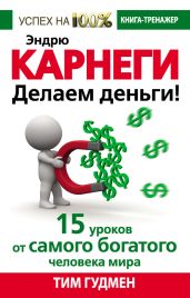 Эндрю Карнеги. Делаем деньги! 15 уроков от самого богатого человека мира - Гудмен Тим
