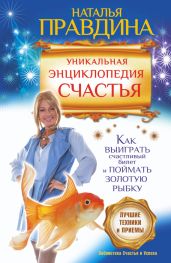 Уникальная энциклопедия счастья. Как выиграть счастливый билет и поймать золотую рыбку. Лучшие техники и приемы - Правдина Наталия
