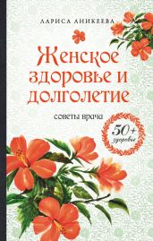 Женское здоровье и долголетие. Советы врача - Аникеева Лариса Ш.