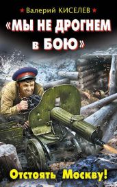 «Мы не дрогнем в бою». Отстоять Москву! - Киселёв Валерий Павлович