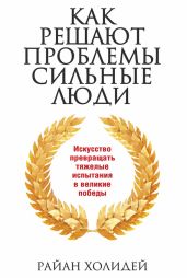 Как решают проблемы сильные люди - Холидей Райан