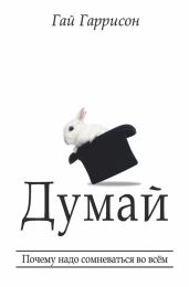 Думай. Почему надо сомневаться во всём - Гаррисон Гай