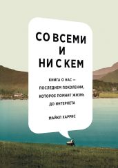 Со всеми и ни с кем: книга о нас – последнем поколении, которое помнит жизнь до интернета - Харрис Майкл