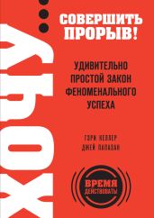 Хочу… совершить прорыв! Удивительно простой закон феноменального успеха - Папазан Джей, Келлер Гэри