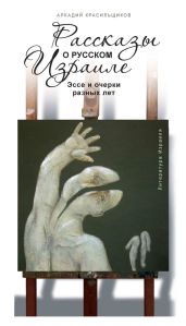 Рассказы о русском Израиле: Эссе и очерки разных лет - Красильщиков Аркадий