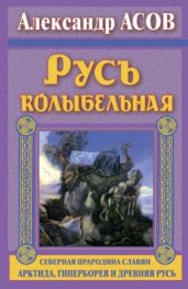 Русь колыбельная. Северная прародина славян. Арктида, Гиперборея и древняя Русь - Асов Александр Игоревич