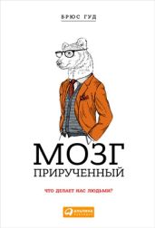 Мозг прирученный. Что делает нас людьми? - Гуд Брюс