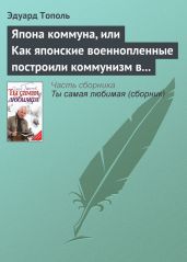 Япона коммуна, или Как японские военнопленные построили коммунизм в отдельно взятом сибирском лагере (по мемуарам японских военнопленных) - Тополь Эдуард Владимирович