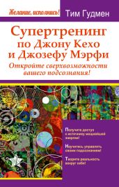 Супертренинг по Джону Кехо и Джозефу Мэрфи. Откройте сверхвозможности вашего подсознания! - Гудмен Тим