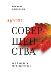 Лучше совершенства. Как обуздать перфекционизм - Ломбардо Элизабет