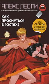 Как проснуться в гостях, или Секреты успешных свиданий - Лесли Алекс