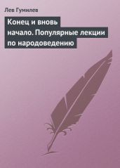 Конец и вновь начало. Популярные лекции по народоведению - Гумилев Лев Николаевич