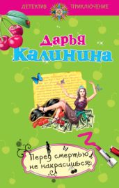 Перед смертью не накрасишься - Калинина Дарья Александровна