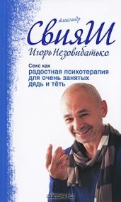 Секс как радостная психотерапия для очень занятых дядь и теть - Свияш Александр Григорьевич, Незовибатько Игорь