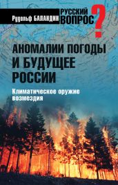 Аномалии погоды и будущее России. Климатическое оружие возмездия - Баландин Рудольф Константинович