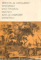 Франсуа де Ларошфуко. Максимы. Блез Паскаль. Мысли. Жан де Лабрюйер. Характеры - Блез Паскаль, Де Ларошфуко Франсуа VI, де Лабрюйер Жан