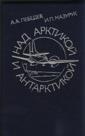 Над Арктикой и Антарктикой - Мазурук Илья Павлович, Лебедев Александр Арсентьевич