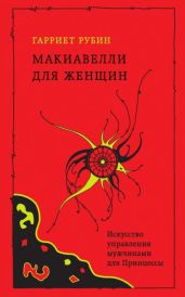 Макиавелли для женщин. Искусство управления мужчинами для Принцессы - Рубин Гарриет
