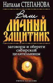 Ваш личный защитник. Заговоры и обереги сибирской целительницы - Степанова Наталья Ивановна