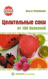 Целительные соки от 100 болезней - Романова Ольга Владимировна