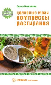 Целебные мази, компрессы, растирания - Романова Ольга Владимировна
