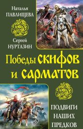 Непобедимые скифы. Грозные сарматы - Павлищева Наталья Павловна, Нуртазин Сергей