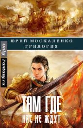 Там, где нас не ждут. Трилогия - Москаленко Юрий
