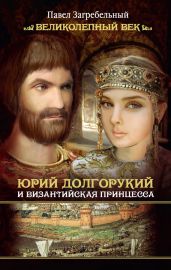 Юрий Долгорукий и византийская принцесса - Загребельный Павел Архипович