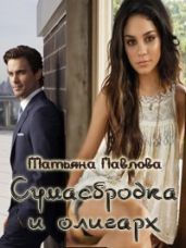 Сумасбродка и олигарх (1, 2 ч.) - Павлова Татьяна