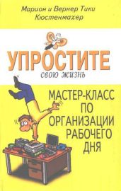 Упростите свою жизнь. Мастер-класс по организации рабочего дня - Кюстенмахер Вернер Тики, Кюстенмахер Марион