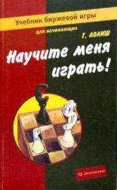 Научите меня играть! Учебник биржевой игры для начинающих - Лолиш Г.