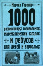 1000 развивающих головоломок, математических загадок и ребусов для детей и взрослых - Гарднер Мартин