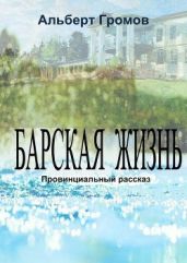 Барская жизнь. Провинциальный рассказ - Громов Альберт