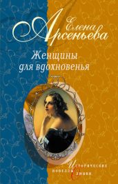 Женщины для вдохновенья (новеллы) - Арсеньева Елена