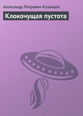 Собрание сочинений в девяти томах. Том 9. Клокочущая пустота - Казанцев Александр Петрович
