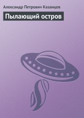 Собрание сочинений в девяти томах. Том 6. Пылающий остров - Казанцев Александр Петрович