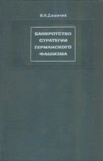 Банкротство стратегии германского фашизма: Исторические очерки. Документы и материалы. Том 1. Подготовка и развертывание нацистской агрессии в Европе. 1933-1941. - Дашичев Вячеслав Иванович