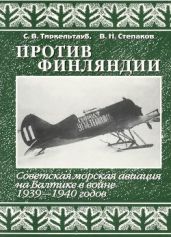 Против Финляндии. Советская морская авиация на Балтике в войне 1939-1940 годов - Степаков Виктор Николаевич, Тиркельтауб Самуил Владимирович