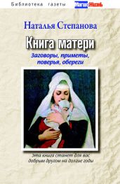 Книга матери. Заговоры, приметы, поверья, обереги. Книга 1 - Степанова Наталья Ивановна